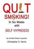 Quit Smoking in Six Weeks with Self Hypnosis! 1494956225 Book Cover
