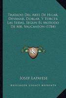 Tratado Del Arte De Hilar, Devanar, Doblar, Y Torcer Las Sedas, Segun El Motodo De Mr. Vaucanson (1784) 1104893568 Book Cover