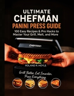 The Ultimate Chefman Panini Press Guide: 100 Easy Recipes & Pro Hacks to Master Your Grill, Melt, and More B0FCCGTH62 Book Cover