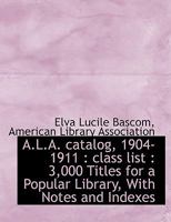 A.L.A. catalog, 1904-1911: class list : 3,000 Titles for a Popular Library, With Notes and Indexes 114017441X Book Cover