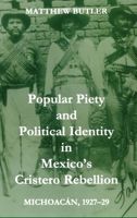 Popular Piety and Political Identity in Mexico's Cristero Rebellion: Michoacan, 1927-29 (British Academy Postdoctoral Fellowship Monographs) 0197262988 Book Cover