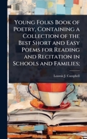 Young Folks Book of Poetry, Containing a Collection of the Best Short and Easy Poems for Reading and Recitation in Schools and Families; 1340359480 Book Cover
