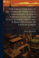 The Great Concern of Salvation, in Three Parts. I. A Discovery of Man's Natural State; or, The Guilty Sinner Convicted. II. Man's Recovery by Faith in Christ 1025200926 Book Cover