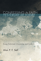 Confessing the Faith Yesterday and Today: Essays Reformed, Dissenting, and Catholic 1620325942 Book Cover