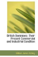 British Dominions their Present Commercial and Industrial Condition a Series of General Reviews fo 1018924140 Book Cover