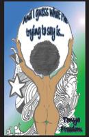 And I Guess What I'm Trying to Say Is...: A Book of Poetry 1482030721 Book Cover