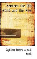 Between the Old, World and the New: A Moral and Philosophical Contrast (Classic Reprint) 0530731983 Book Cover