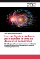 Uso del álgebra booleana para modelar la toma de decisiones económicas: Modelo que articula los modelos de Fallos de Racionalidad encontrados en la Economía del Comportamiento 6200406596 Book Cover