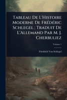 Tableau De L'Histoire Moderne De FrÃ(c)dÃ(c)ric Schlegel; Traduit De L'Allemand Par M. J. Cherbuliez (French Edition) 1023655128 Book Cover