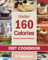 Diet Cookbook: Healthy Dessert Recipes under 160 Calories: Naturally, Delicious Desserts That No One Will Believe They Are Low Fat & Healthy 1495204502 Book Cover