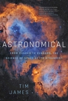 Astronomical: From Quarks to Quasars: The Science of Space at its Strangest 1643137875 Book Cover