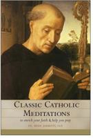 Classic Catholic Meditations: To Enrich Your Faith and Help You Pray 1933184434 Book Cover