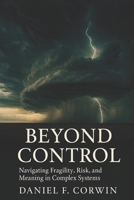 Beyond Control: Fragility, Risk, and Meaning in a Complex World B0GQZCQ7DZ Book Cover