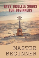 Easy Ukulele Songs For Beginners: Master Beginner: Beginner Ukulele Book B09DFSHDLK Book Cover
