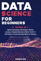 Data Science for Beginners: 4 Books in 1: Python Programming, Data Analysis, Machine Learning. A Complete Overview to Master The Art of Data Science ... Python for Business (Data Science Mastery) 1914167996 Book Cover