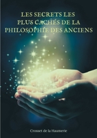 Les Secrets les plus cachés de la Philosophie des Anciens: découverts et expliqués à la suite d’une histoire des plus curieuses par M. Crosset de la Haumerie 2924859751 Book Cover