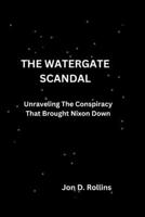 The Watergate Scandal: Unraveling The Conspiracy That Brought Nixon Down B0CR3J8CLP Book Cover