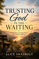 Trusting God in the Waiting: Finding Peace and Purpose When God's Timing is Different B0H7YTMCCP Book Cover