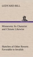 Minnesota; Its Character and Climate (Large Print Edition): Likewise Sketches of Other Resorts Favorable to Invalids; Together With Copious Notes on Health; Also Hints to Tourists and Emigrants. 151532222X Book Cover