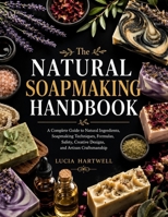 The Natural Soapmaking Handbook: A Complete Guide to Natural Ingredients, Soapmaking Techniques, Formulas, Safety, Creative Designs, and Artisan Craftsmanship B0HGSWSTY7 Book Cover