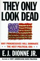 THEY ONLY LOOK DEAD: Why Progressives Will Dominate the Next Political Era 068482700X Book Cover