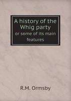 A history of the Whig party or some of its main feature 5519080755 Book Cover