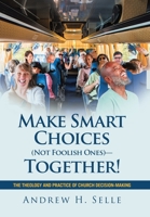 Make Smart Choices (Not Foolish Ones)-Together!: The Theology and Practice of Church Decision-Making B0G5RCJWQC Book Cover