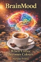 BrainMood: When Coffee Becomes Colours B0GHP8N9FC Book Cover