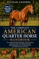 THE COMPLETE AMERICAN QUARTER HORSE HANDBOOK: The Complete Guide to Selecting, Training, Feeding, Grooming, Health Care, Riding, Breeding, Stable ... Lifelong Success with American Quarter Horses B0H87ZR2YJ Book Cover