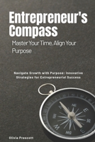 The Entrepreneur's Compass: Master Your Time, Align Your Purpose: Navigate Growth with Purpose: Innovative Strategies for Entrepreneurial Success B0FQ4C2ZXG Book Cover