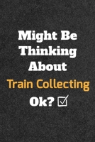 Might Be Thinking About Train Collecting ok? Funny /Lined Notebook/Journal Great Office School Writing Note Taking: Lined Notebook/ Journal 120 pages, Soft Cover, Matte finish 1679643118 Book Cover