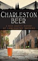 Charleston Beer: A High-Gravity History of Lowcountry Brewing 1540205843 Book Cover