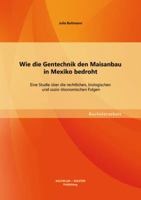 Wie die Gentechnik den Maisanbau in Mexiko bedroht: Eine Studie über die rechtlichen, biologischen und sozio-ökonomischen Folgen 3955494713 Book Cover