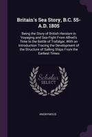 Britain's Sea Story, B.C. 55-A.D. 1805: Being the Story of British Heroism in Voyaging and Sea-Fight from Alfred's Time to the Battle of Trafalgar, ... of Sailing Ships from the Earliest Times 137857270X Book Cover