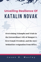 Unveiling Resilience Of Katalin Novak: Overcoming Triumphs and Trials in the Extraordinary Life of Hungary's First Female President, and the story beh B0CVH46X3K Book Cover