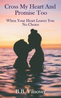 Cross My Heart and Promise Too: When Your Heart Leaves You No Choice B08MMYYB5B Book Cover