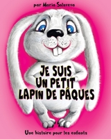 JE SUIS UN PETIT LAPIN DE PÂQUES: Une histoire pour les enfants B0C1J5SMLJ Book Cover