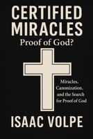 CERTIFIED MIRACLES: Proof of God? Miracles, Canonization, and the Search for Proof of God: Can miracles serve as evidence of the existence of God? B0FRG5J8Q5 Book Cover