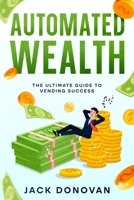 Automated Wealth: The Ultimate Guide to Vending Success 1456653164 Book Cover