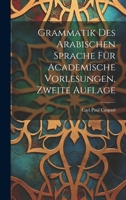 Grammatik Des Arabischen Sprache F�r Academische Vorlesungen, Zweite Auflage 1021699675 Book Cover