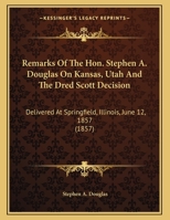 Remarks Of The Hon. Stephen A. Douglas On Kansas, Utah And The Dred Scott Decision: Delivered At Springfield, Illinois, June 12, 1857 (1857) 1163923753 Book Cover