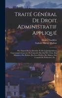 Trait� G�n�ral De Droit Administratif Appliqu�: Ou, Expos� De La Doctrine Et De La Jurisprudence Concernant: L'exercise De L'autorit� Du Chef De L'�tat, Des Ministres, Des Pr�fets, Des Sous-Pr�fets, D 1018505407 Book Cover