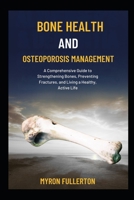BONE HEALTH AND OSTEOPOROSIS MANAGEMENT: A Comprehensive Guide to Strengthening Bones, Preventing Fractures, and Living a Healthy, Active Life B0FQLPRLS7 Book Cover