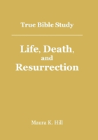 True Bible Study - Life, Death, and Resurrection 1517395232 Book Cover