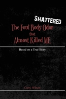 Shattered: The Foul Body Odor that Almost Killed ME 1649137710 Book Cover