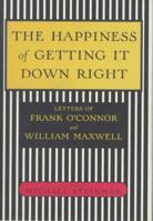 The Happiness of Getting It Down Right: Letters of Frank O'Connor and William Maxwell, 1945-1966 0679446591 Book Cover