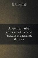 A Few Remarks on the Expediency and Justice of Emancipating the Jews 5518411871 Book Cover