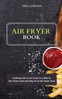 Air Fryer Book: Cooking with an Air Fryer is a Way to Eat Tasty Food and Stay Fit at the Same Time 180275248X Book Cover