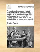 Proceedings in a cause, tried at Westminster Hall, on Wednesday, Feb 2d, 1791, before Lord Kenyon and a special jury: wherein Mr Charles Ryland, chief mate of the Walpole East Indiaman, was plaintiff 1171395906 Book Cover