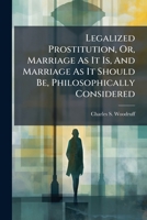 Legalized Prostitution, Or, Marriage As It Is, And Marriage As It Should Be, Philosophically Considered 1024327647 Book Cover